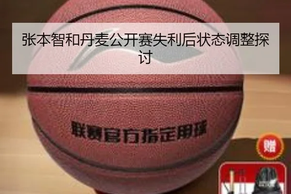 张本智和丹麦公开赛失利后状态调整探讨（BBIN）